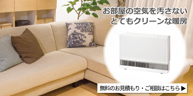お部屋の空気を汚さないとてもクリーンな暖房 ガスFF暖房機 無料のお見積もり・ご相談は、こちら