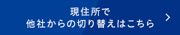 現住所で他社からの切り替えはこちら