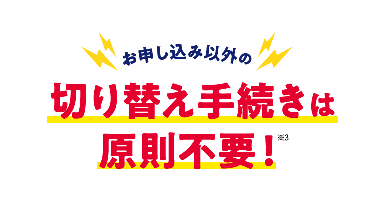お申し込み以外の切り替え手続きは原則不要！