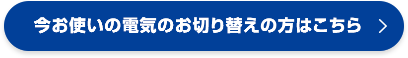 今お使いの電気のお切り替えの方はこちら