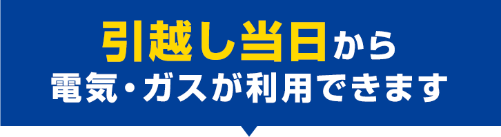 引越し当日から電気・ガスが利用できます