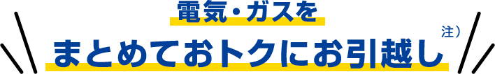 電気・ガスをまとめておトクにお引越し