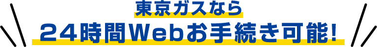 東京ガスなら24時間Webお手続き可能！