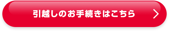 引越しのお手続きはこちら
