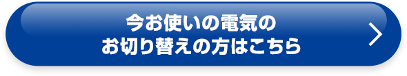 今お使いの電気のお切り替えの方はこちら