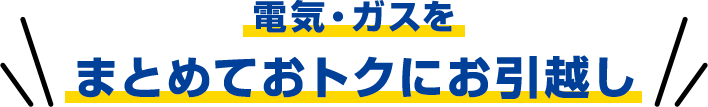 電気・ガスをまとめておトクにお引越し