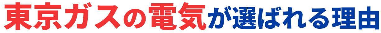 東京ガスの電気が選ばれる理由