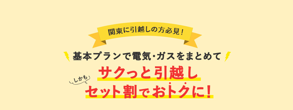 関東に引越しの方必見！電気・ガスをまとめてサクっと引越し しかもセット割でおトクに！