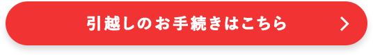 引越しのお手続きはこちら