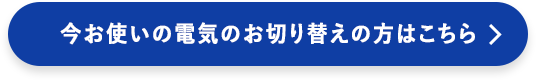 今お使いの電気のお切り替えの方はこちら