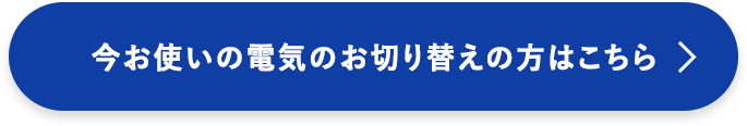 今お使いの電気のお切り替えの方はこちら