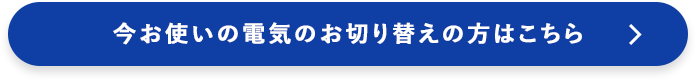 今お使いの電気のお切り替えの方はこちら