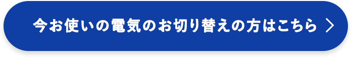 今お使いの電気のお切り替えの方はこちら