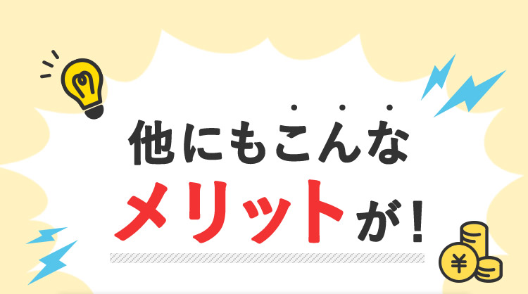 他にもこんな メリットが！