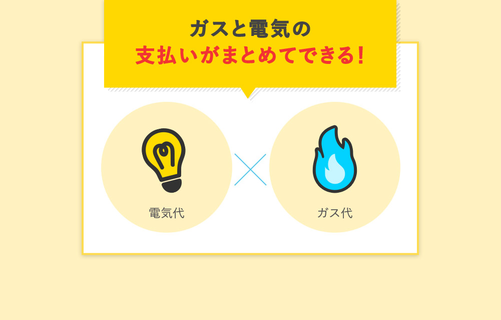 ガスと電気の 支払いがまとめてできる！電気代×ガス代