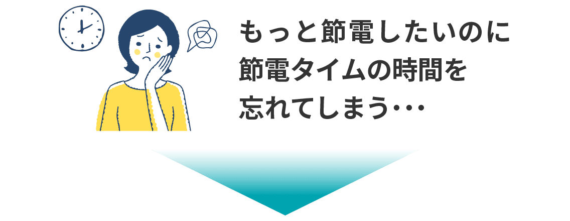 もっと節電したいのに節電タイムの時間を忘れてしまう・・・