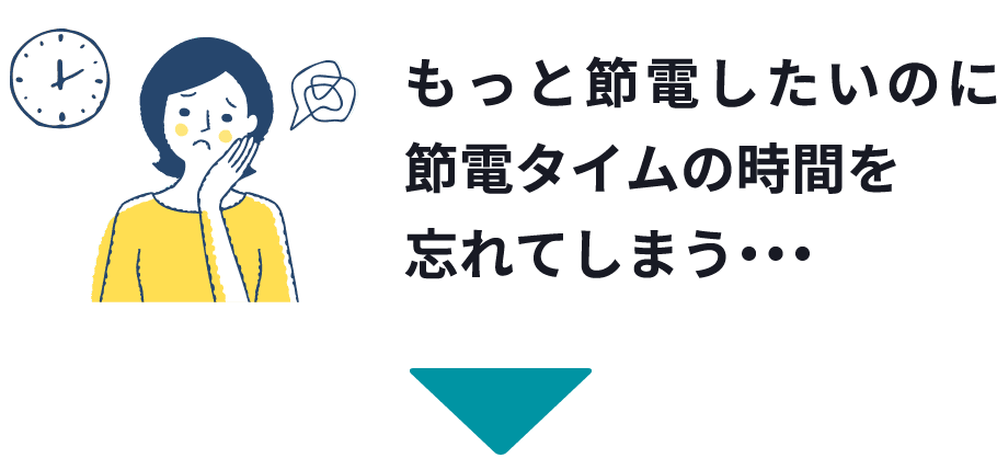 もっと節電したいのに節電タイムの時間を忘れてしまう・・・