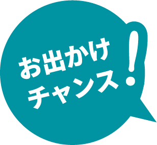 お出かけチャンス！