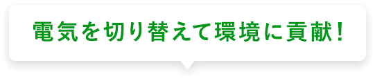 電気を切り替えて環境に貢献！