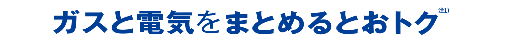 ガスと電気をまとめるとおトク 注1）