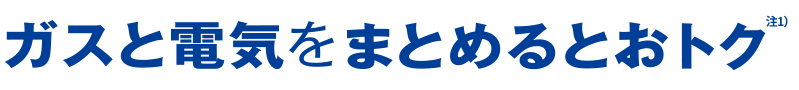 ガスと電気をまとめるとおトク 注1）