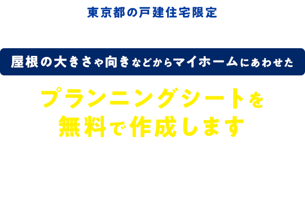 屋根の大きさや向きなどからマイホームにあわせたプランニングシートを無料で作成します