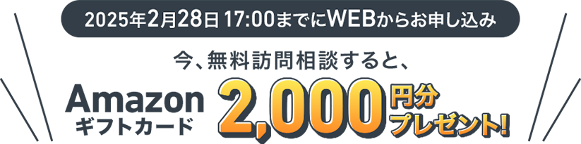 今、無料訪問相談すると、Amazonギフトカード2,000円分プレゼント！