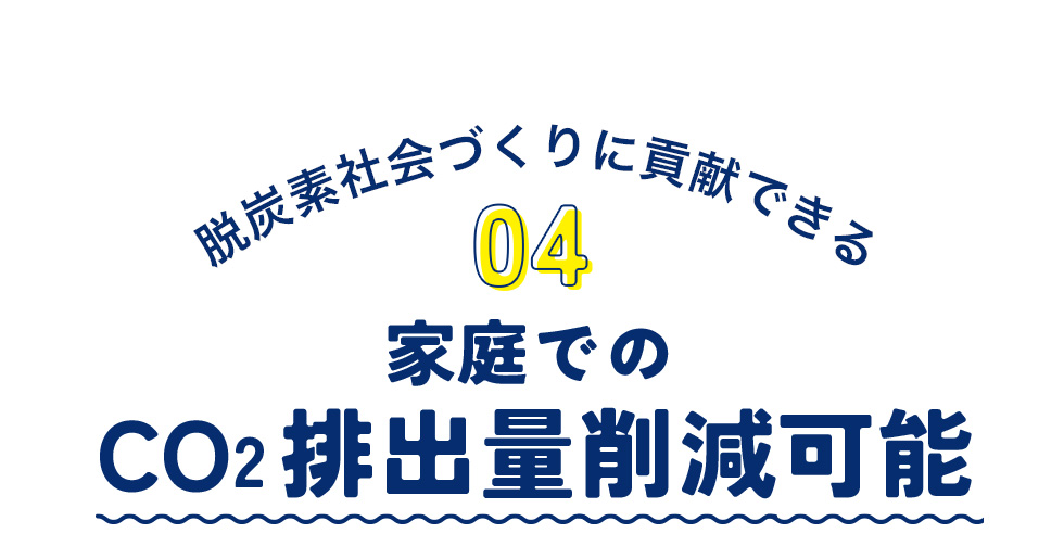 脱炭素社会づくりに貢献できる 04 家庭でのCO 排出量削減可能