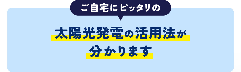 ご自宅にピッタリの太陽光発電の活用法が分かります