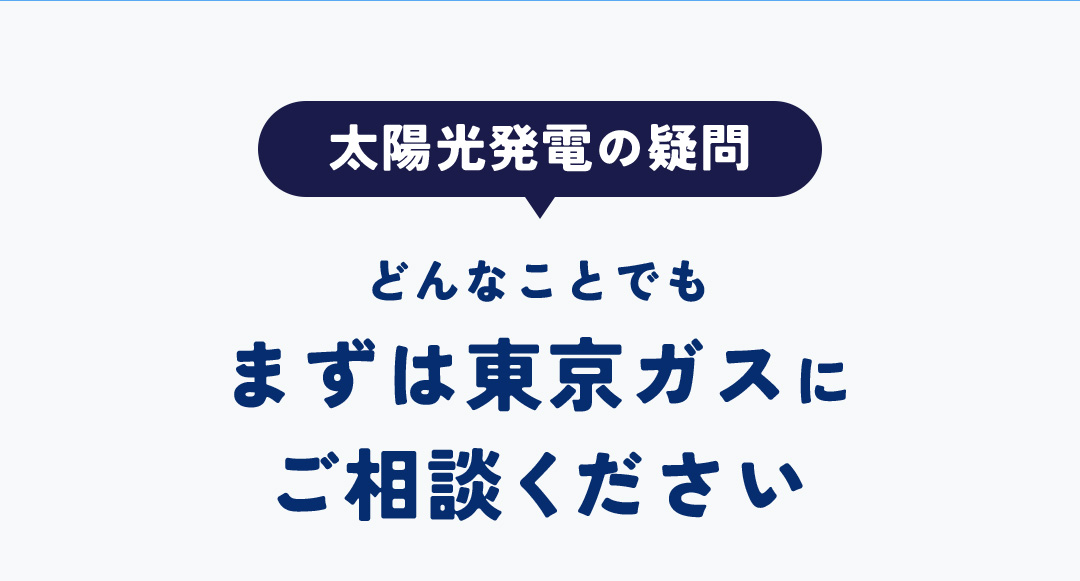 太陽光発電の疑問 どんなことでもまずは東京ガスにご相談ください