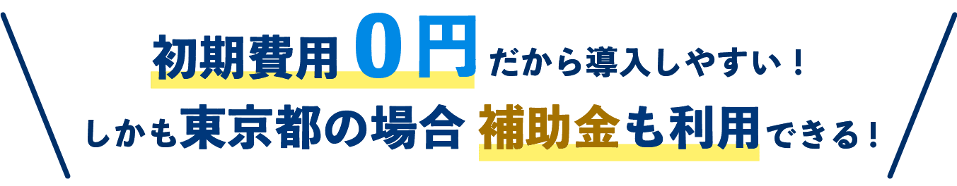初期費用0円だから導入しやすい！しかも補助金も利用できる！