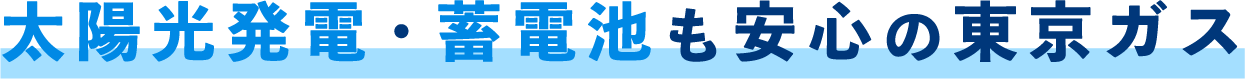 太陽光発電・蓄電池も安心の東京ガス