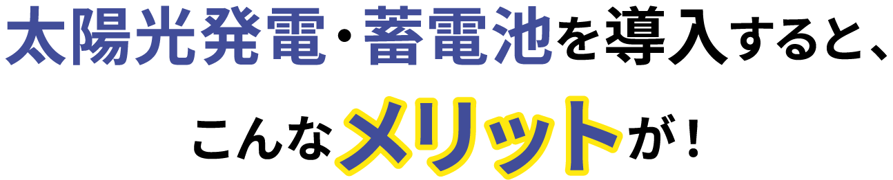 太陽光発電・蓄電池を導入すると、こんなメリットが！