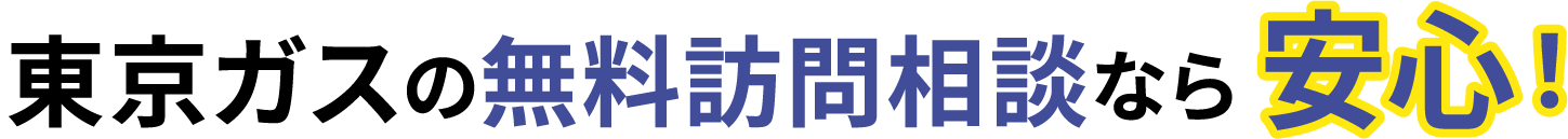 東京ガスの無料訪問相談なら安心！