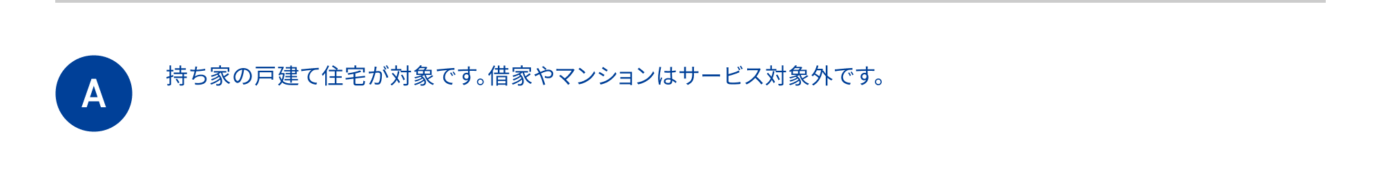 持ち家の戸建て住宅が対象です。借家やマンションはサービス対象外です。