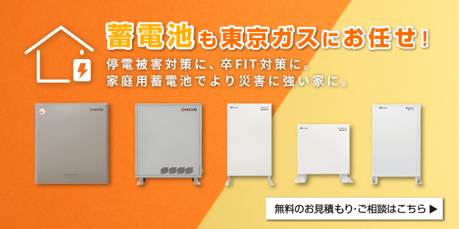 蓄電池も東京ガスにお任せ！停電被害対策に、卒FIT対策に。家庭用蓄電池でより災害に強い家に。無料のお見積もり・ご相談はこちら