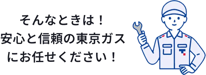 安心と信頼の東京ガスにお任せください