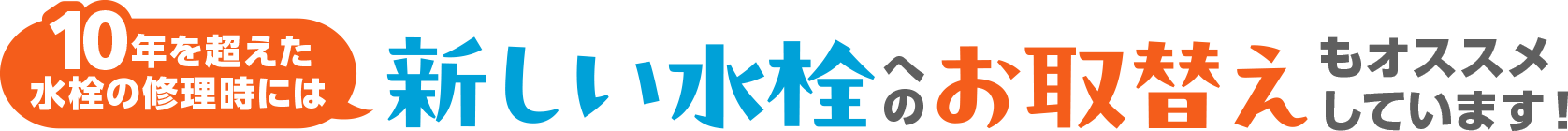 10年を超えた水栓の修理時には新しい水栓へのお取替えもオススメしています!