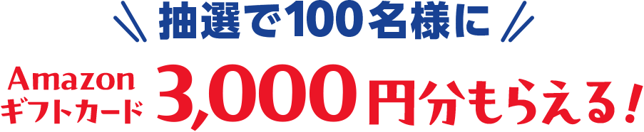 抽選で100名様にAmazonギフトカード3,000円分もらえる！