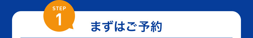 STEP1 まずはご予約