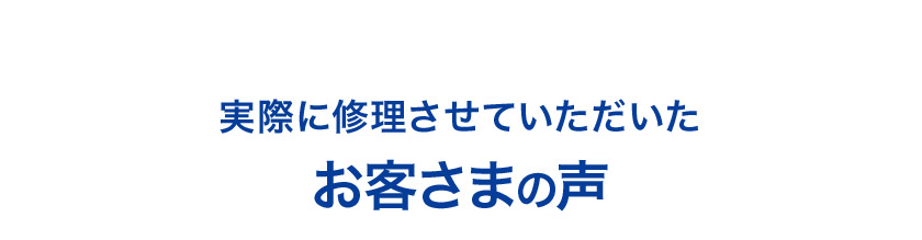 実際に修理させていただいた お客さまの声