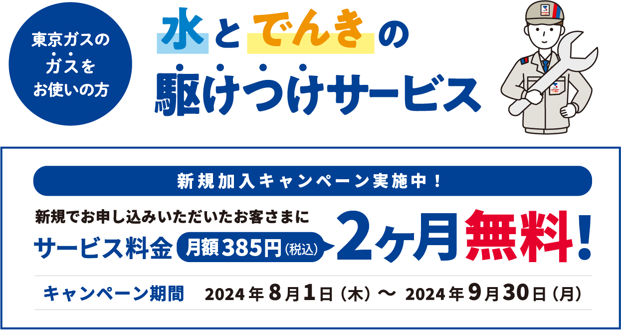 東京ガスのガスをお使いの方 水とでんきの駆けつけサービス 新規加入キャンペーン実施中！ 新規でお申し込みいただいたお客さまにサービス料金月額385円(税込)2ヶ月無料! キャンペーン期間 2024年8月1日(木)〜2024年9月30日(月) 