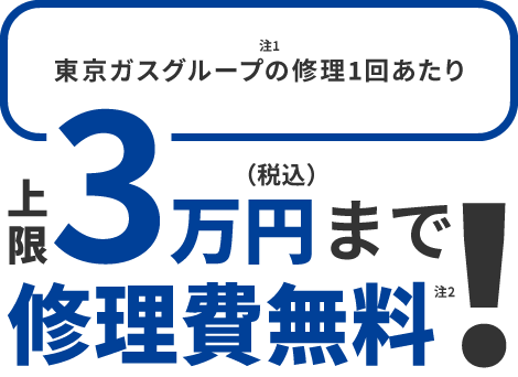 東京ガスグループ 注1 の修理1回あたり上限3万円(税込)まで修理費無料！ 注2