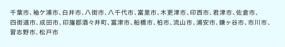 千葉市、袖ヶ浦市、白井市、八街市、八千代市、富里市、木更津市、印西市、君津市、佐倉市、四街道市、成田市、印旛郡酒々井町、富津市、船橋市、柏市、流山市、浦安市、鎌ヶ谷市、市川市、習志野市、松戸市