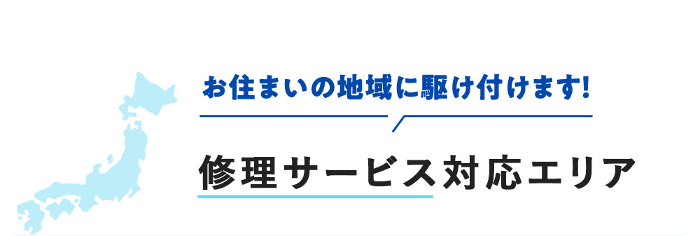 お住まいの地域に駆け付けます！ 修理サービス対応エリア