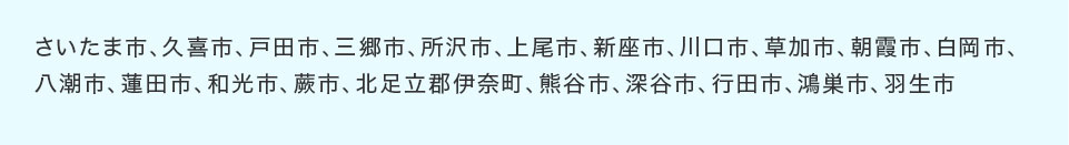 さいたま市、久喜市、戸田市、三郷市、所沢市、上尾市、新座市、川口市、草加市、朝霞市、白岡市、八潮市、蓮田市、和光市、蕨市、北足立郡伊奈町、熊谷市、深谷市、行田市、鴻巣市、羽生市