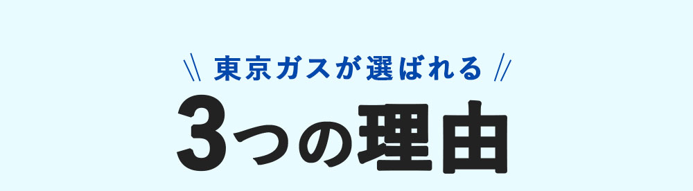 東京ガスが選ばれる 3つの理由