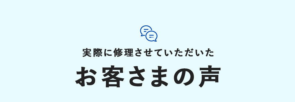 実際に修理させていただいた お客さまの声