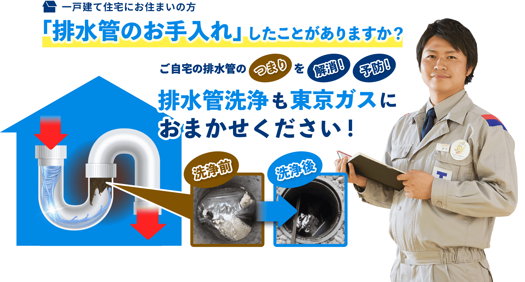 一戸建て住宅にお住まいの方「排水管のお手入れ」したことがありますか?ご自宅の排水管のつまりを解消!予防!排水管洗浄も東京ガスにおまかせください!
