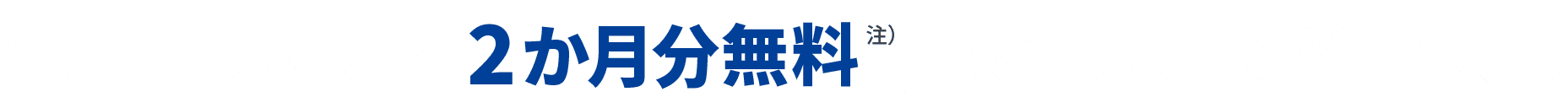 新規申し込みで2ヶ月分無料 注） でお試しいただけます！